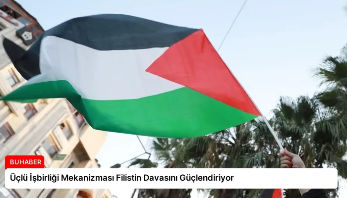 Üçlü İşbirliği Mekanizması Filistin Davasını Güçlendiriyor