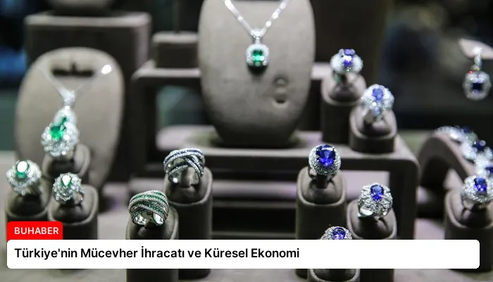 Türkiye’nin Mücevher İhracatı ve Küresel Ekonomi