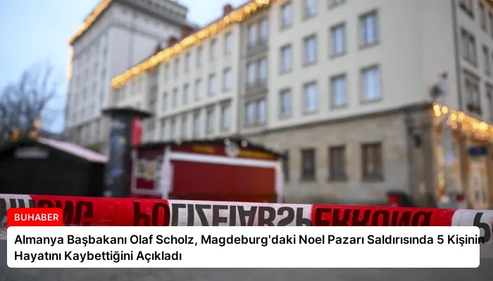 Almanya Başbakanı Olaf Scholz, Magdeburg’daki Noel Pazarı Saldırısında 5 Kişinin Hayatını Kaybettiğini Açıkladı