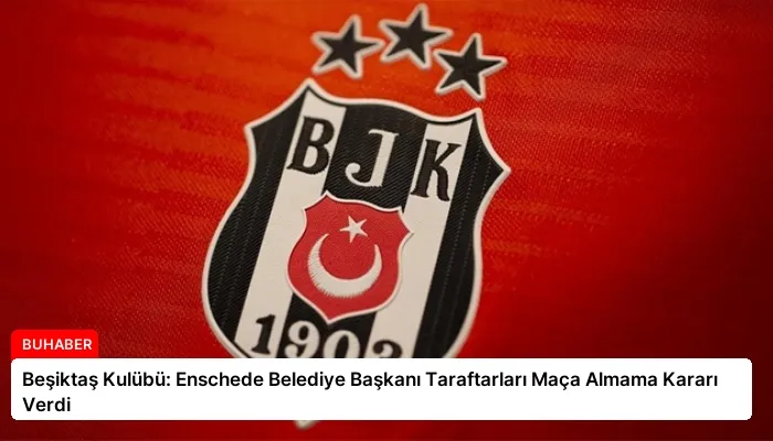 Beşiktaş Kulübü: Enschede Belediye Başkanı Taraftarları Maça Almama Kararı Verdi