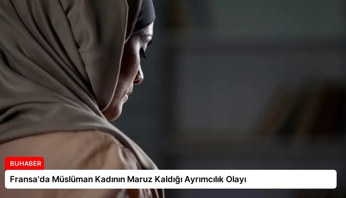 Fransa’da Müslüman Kadının Maruz Kaldığı Ayrımcılık Olayı