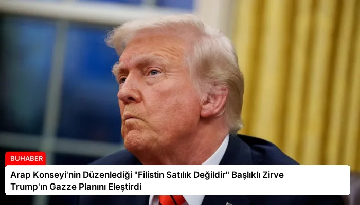 Arap Konseyi’nin Düzenlediği “Filistin Satılık Değildir” Başlıklı Zirve Trump’ın Gazze Planını Eleştirdi