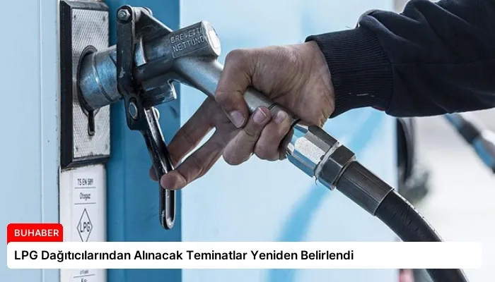 LPG Dağıtıcılarından Alınacak Teminatlar Yeniden Belirlendi