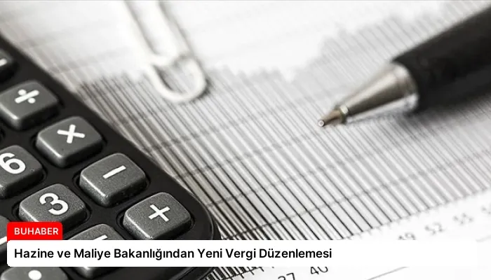 Hazine ve Maliye Bakanlığından Yeni Vergi Düzenlemesi