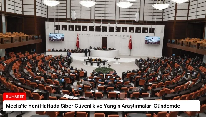 Meclis’te Yeni Haftada Siber Güvenlik ve Yangın Araştırmaları Gündemde
