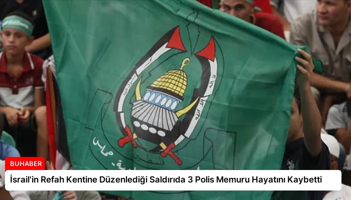İsrail’in Refah Kentine Düzenlediği Saldırıda 3 Polis Memuru Hayatını Kaybetti