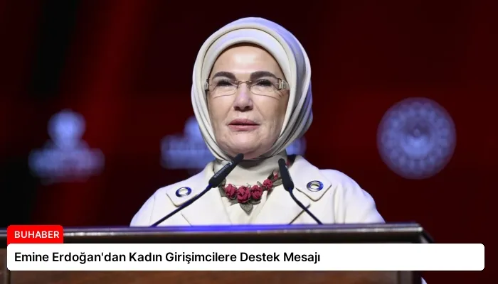 Emine Erdoğan’dan Kadın Girişimcilere Destek Mesajı
