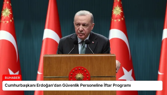 Cumhurbaşkanı Erdoğan’dan Güvenlik Personeline İftar Programı