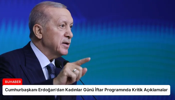 Cumhurbaşkanı Erdoğan’dan Kadınlar Günü İftar Programında Kritik Açıklamalar