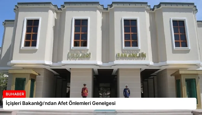 İçişleri Bakanlığı’ndan Afet Önlemleri Genelgesi