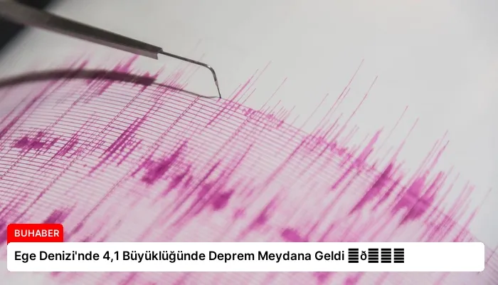 Ege Denizi’nde 4,1 Büyüklüğünde Deprem Meydana Geldi ⏬👇