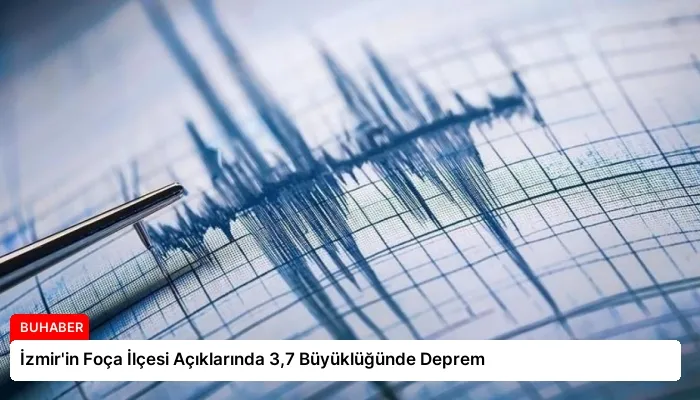 İzmir’in Foça İlçesi Açıklarında 3,7 Büyüklüğünde Deprem