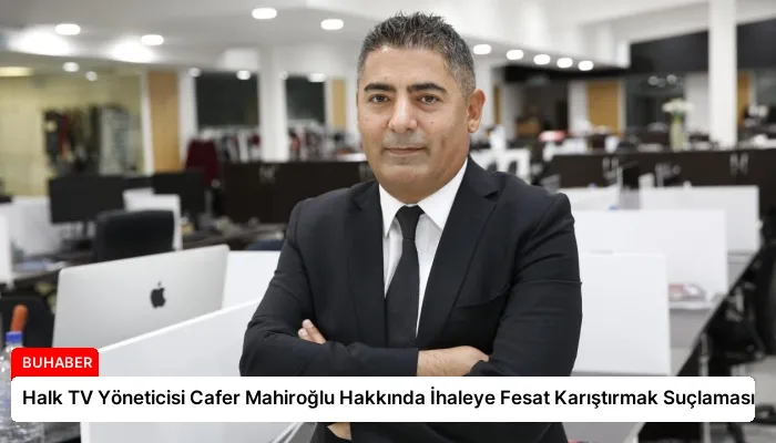Halk TV Yöneticisi Cafer Mahiroğlu Hakkında İhaleye Fesat Karıştırmak Suçlaması