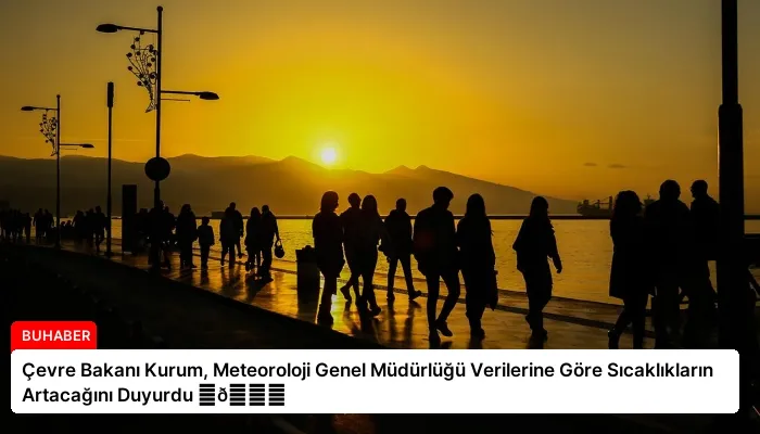 Çevre Bakanı Kurum, Meteoroloji Genel Müdürlüğü Verilerine Göre Sıcaklıkların Artacağını Duyurdu ⏬👇