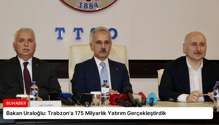 Bakan Uraloğlu: Trabzon’a 175 Milyarlık Yatırım Gerçekleştirdik