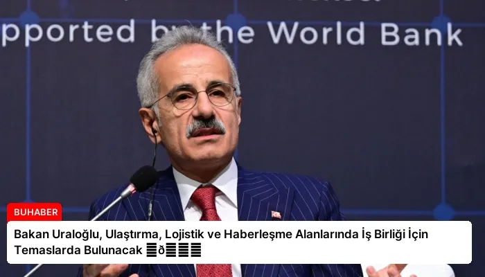 Bakan Uraloğlu, Ulaştırma, Lojistik ve Haberleşme Alanlarında İş Birliği İçin Temaslarda Bulunacak ⏬👇