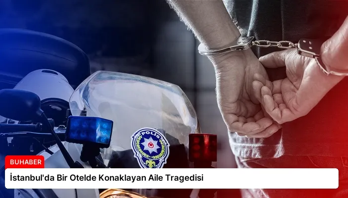 İstanbul’da Bir Otelde Konaklayan Aile Tragedisi