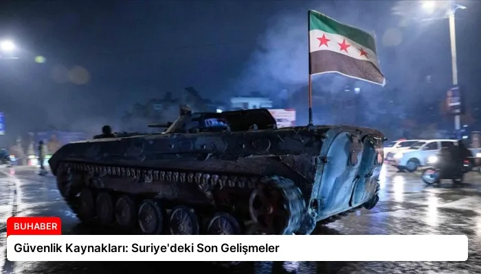 Güvenlik Kaynakları: Suriye’deki Son Gelişmeler