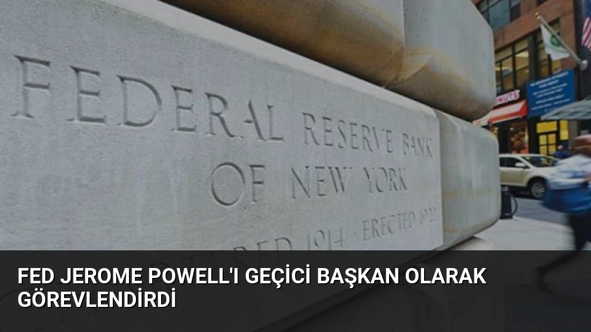 Fed Jerome Powell’ı Geçici Başkan Olarak Görevlendirdi