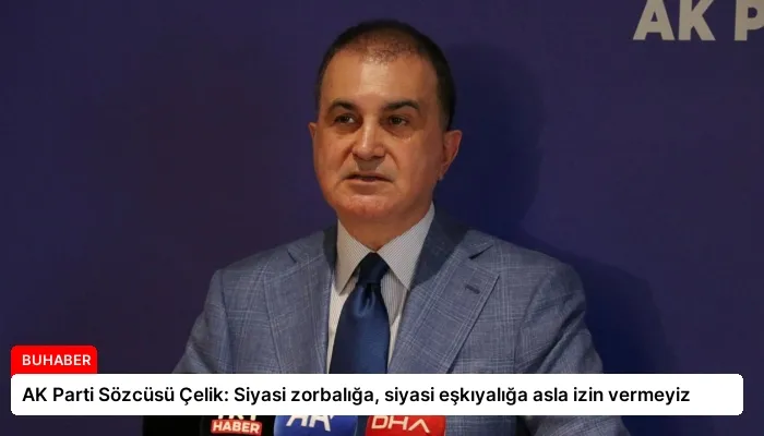 AK Parti Sözcüsü Çelik: Siyasi zorbalığa, siyasi eşkıyalığa asla izin vermeyiz