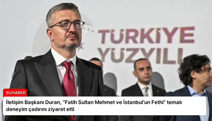 İletişim Başkanı Duran, “Fatih Sultan Mehmet ve İstanbul’un Fethi” temalı deneyim çadırını ziyaret etti