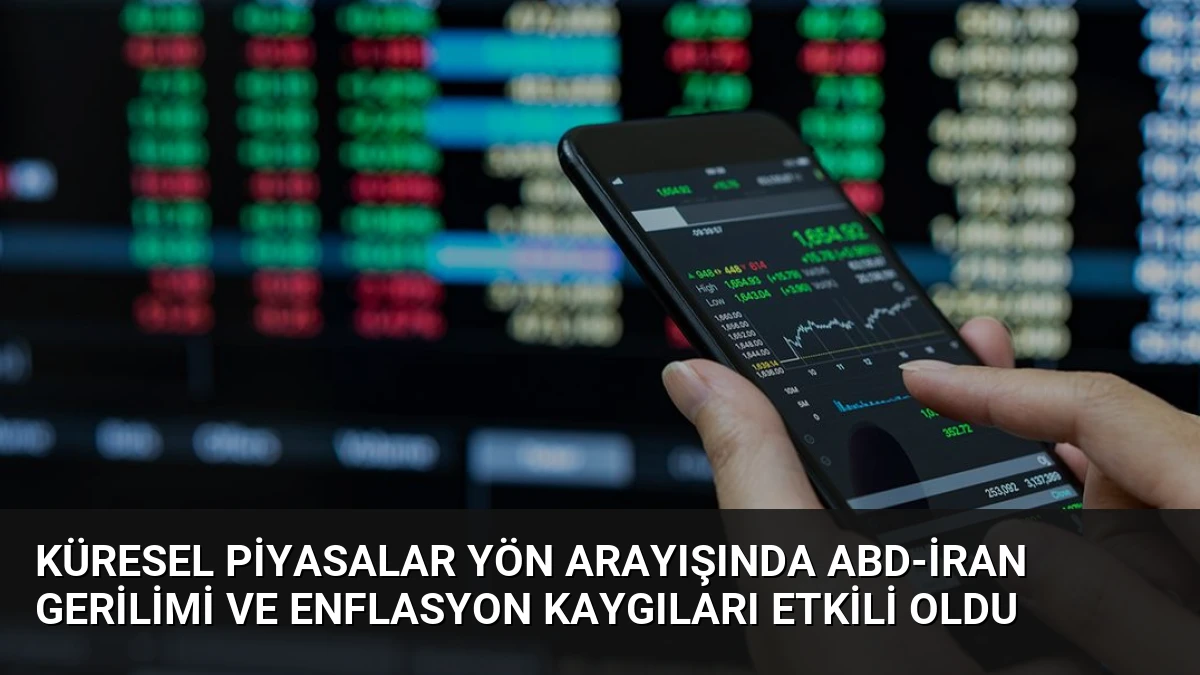 Küresel Piyasalar Yön Arayışında ABD-İran Gerilimi ve Enflasyon Kaygıları Etkili Oldu