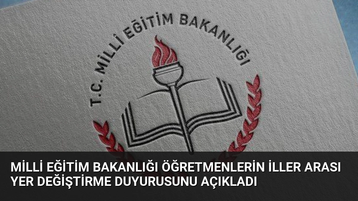 Milli Eğitim Bakanlığı Öğretmenlerin İller Arası Yer Değiştirme Duyurusunu Açıkladı