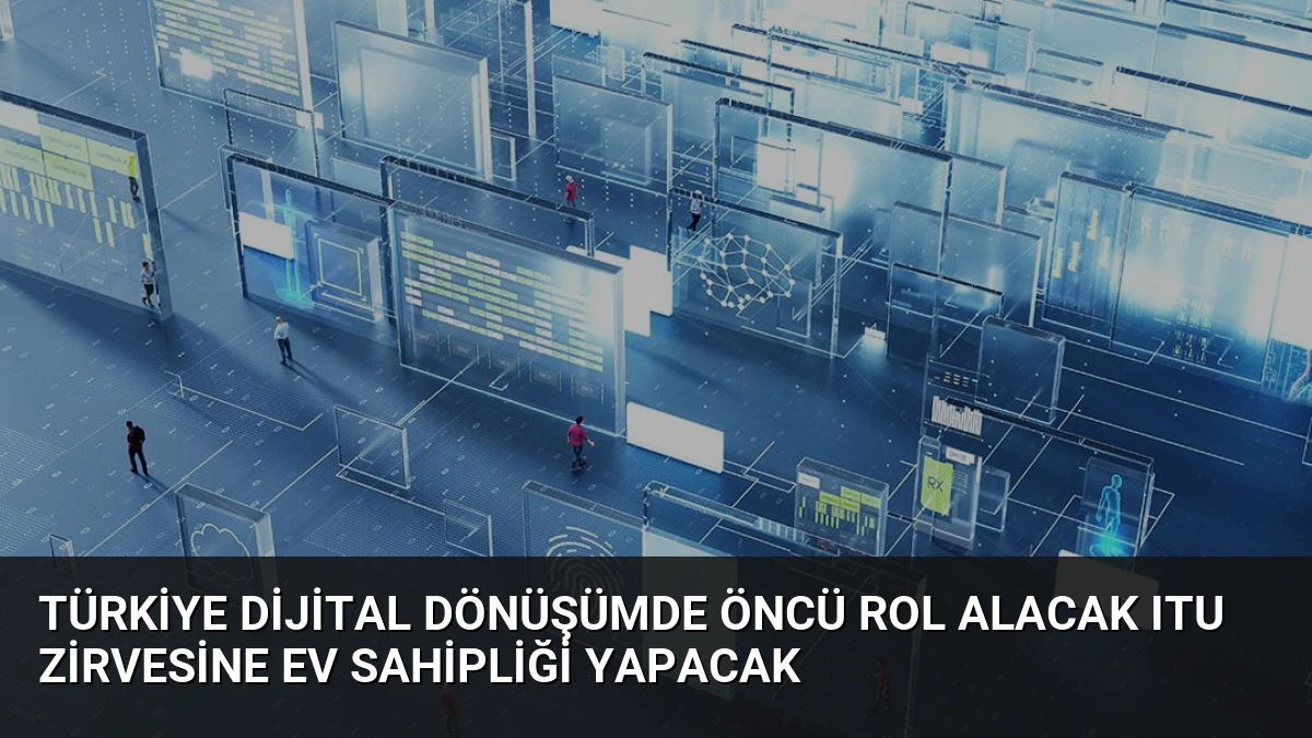Türkiye Dijital Dönüşümde Öncü Rol Alacak ITU Zirvesine Ev Sahipliği Yapacak