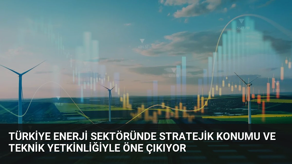 Türkiye Enerji Sektöründe Stratejik Konumu ve Teknik Yetkinliğiyle Öne Çıkıyor