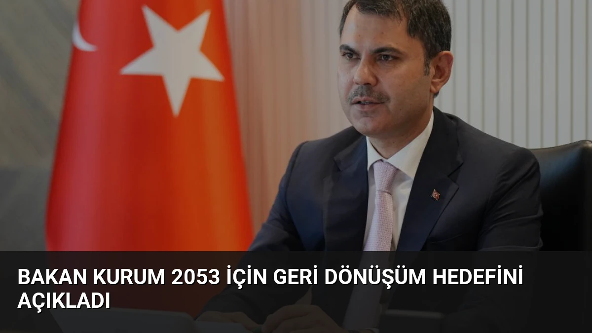 Bakan Kurum 2053 için Geri Dönüşüm Hedefini Açıkladı