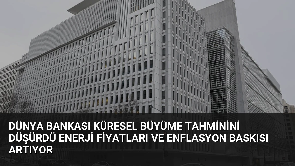 Dünya Bankası Küresel Büyüme Tahminini Düşürdü Enerji Fiyatları ve Enflasyon Baskısı Artıyor