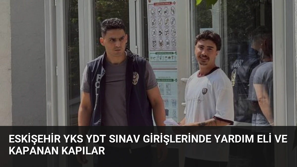 Eskişehir YKS YDT Sınav Girişlerinde Yardım Eli ve Kapanan Kapılar