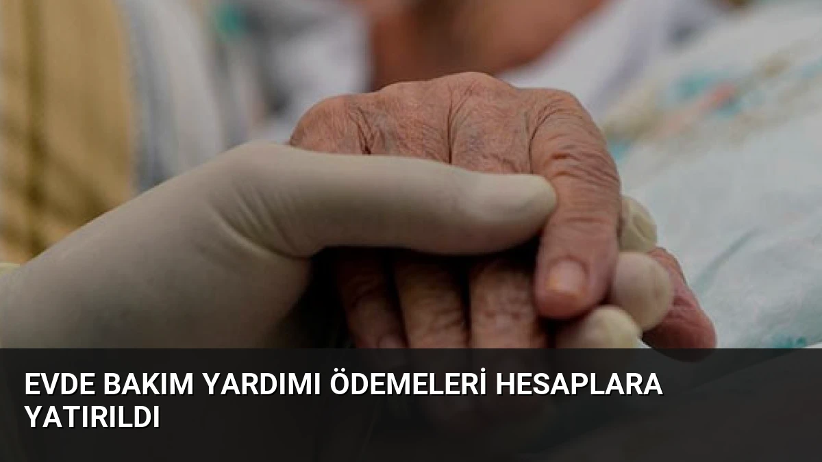 Evde Bakım Yardımı Ödemeleri Hesaplara Yatırıldı