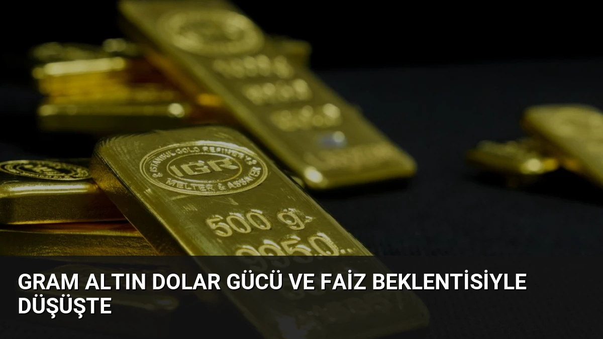 Gram Altın Dolar Gücü ve Faiz Beklentisiyle Düşüşte