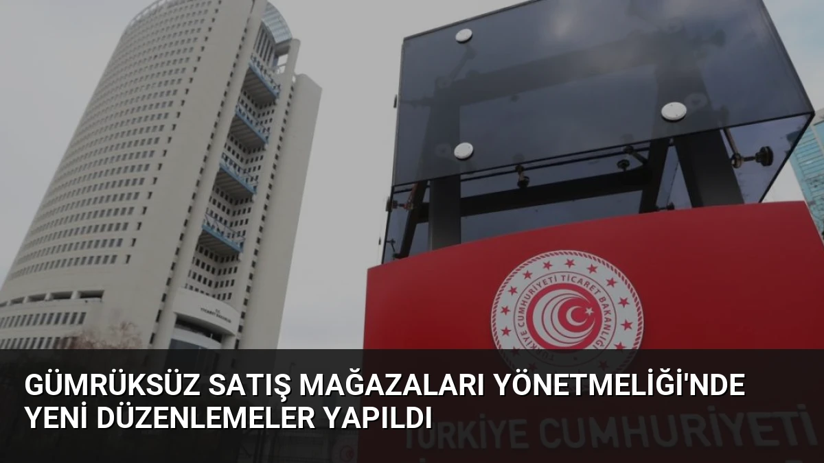 Gümrüksüz Satış Mağazaları Yönetmeliği’nde Yeni Düzenlemeler Yapıldı