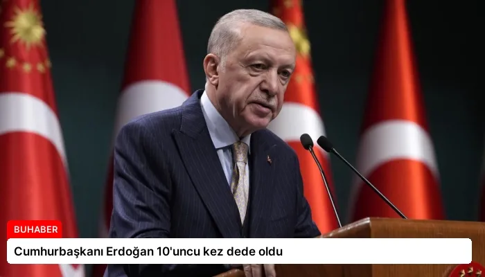 Cumhurbaşkanı Erdoğan 10’uncu kez dede oldu