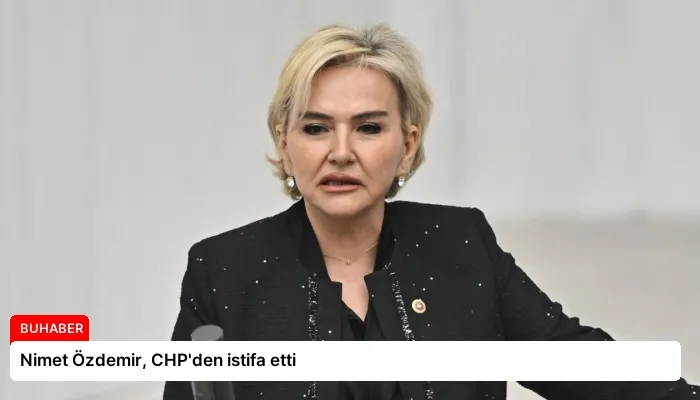 Nimet Özdemir, CHP’den istifa etti