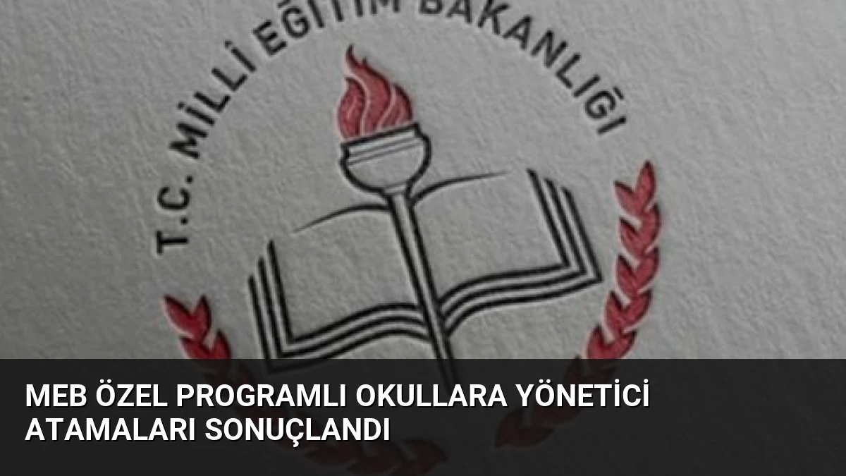 MEB Özel Programlı Okullara Yönetici Atamaları Sonuçlandı