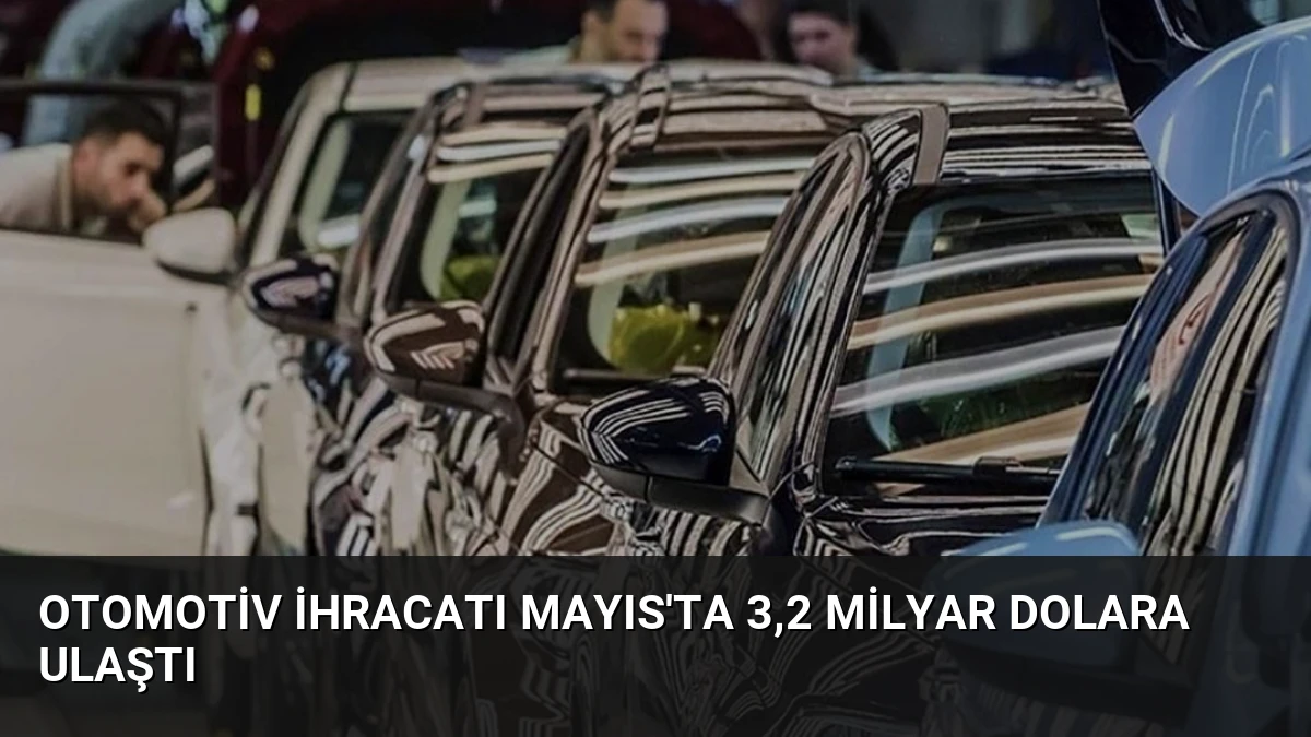 Otomotiv İhracatı Mayıs’ta 3,2 Milyar Dolara Ulaştı