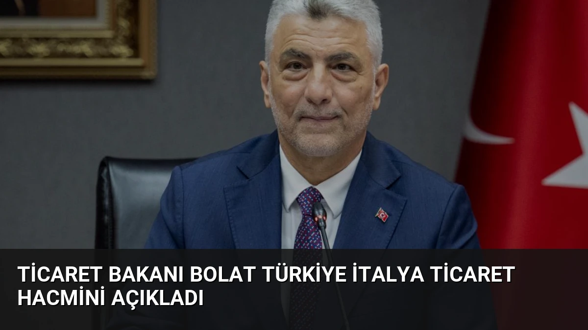 Ticaret Bakanı Bolat Türkiye İtalya Ticaret Hacmini Açıkladı