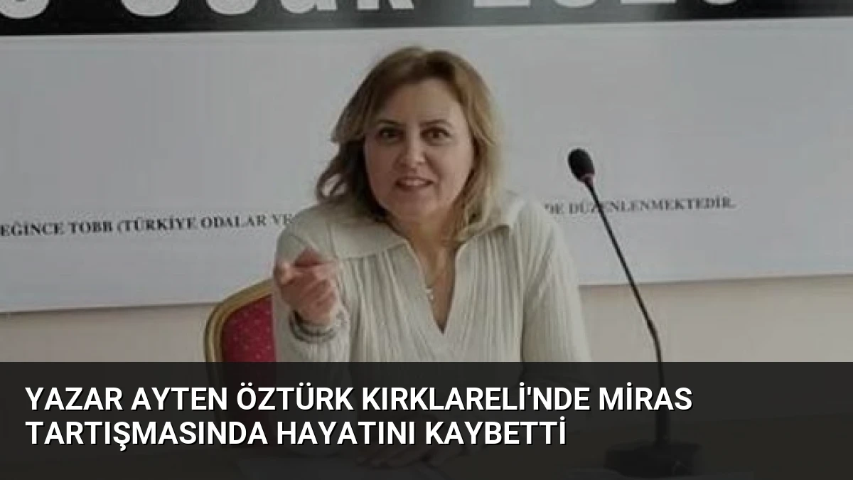 Yazar Ayten Öztürk Kırklareli’nde Miras Tartışmasında Hayatını Kaybetti