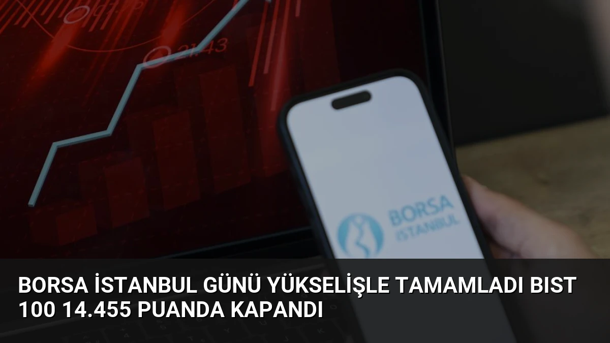 Borsa İstanbul Günü Yükselişle Tamamladı BIST 100 14.455 Puanda Kapandı