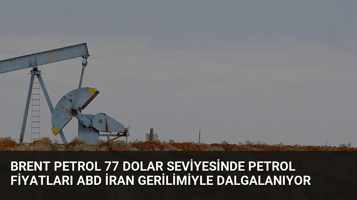 Brent Petrol 77 Dolar Seviyesinde Petrol Fiyatları ABD İran Gerilimiyle Dalgalanıyor