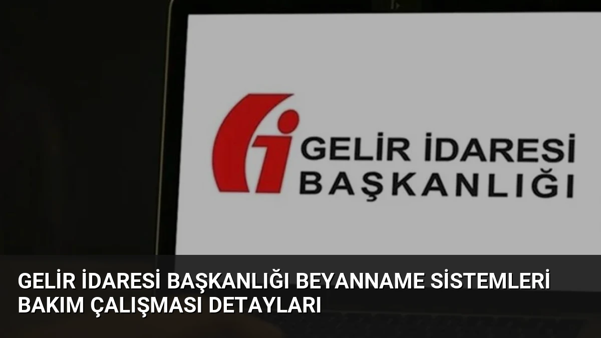 Gelir İdaresi Başkanlığı Beyanname Sistemleri Bakım Çalışması Detayları