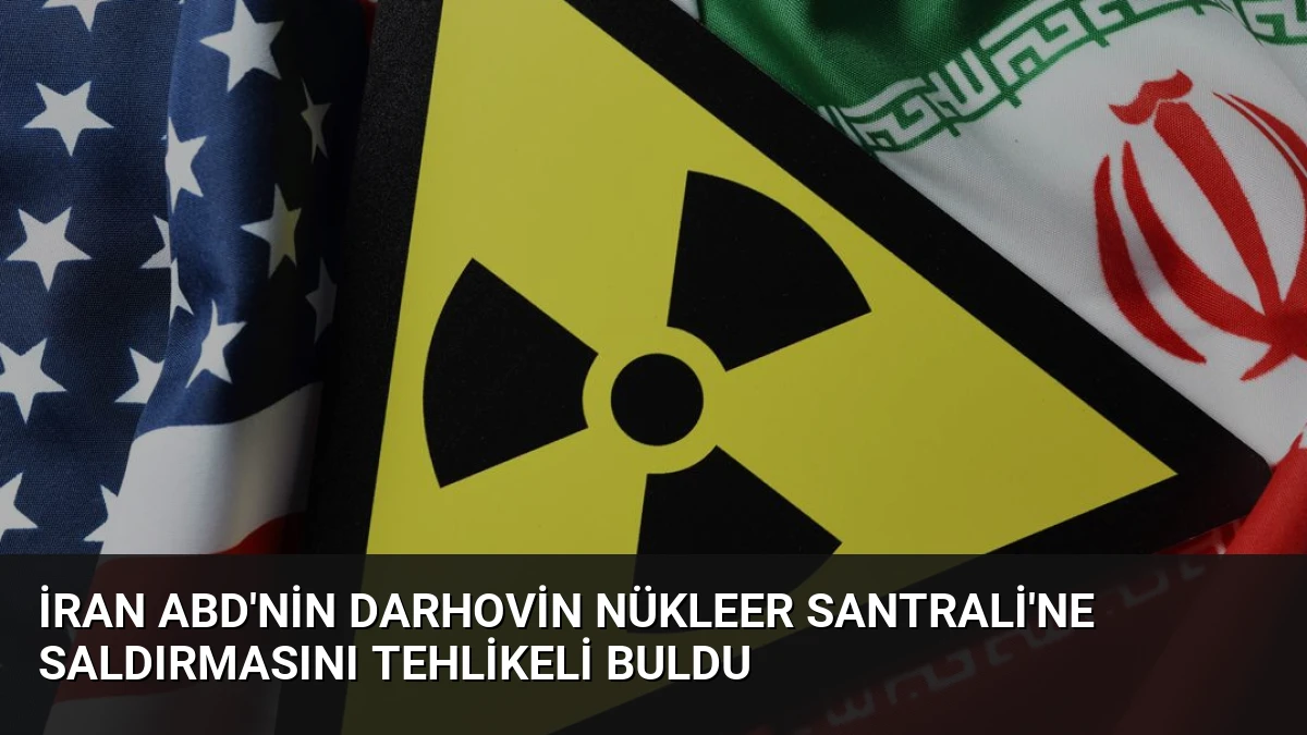 İran ABD’nin Darhovin Nükleer Santrali’ne Saldırmasını Tehlikeli Buldu