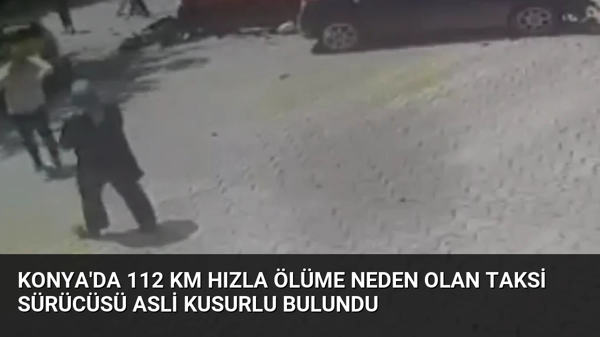 Konya’da 112 km hızla ölüme neden olan taksi sürücüsü asli kusurlu bulundu