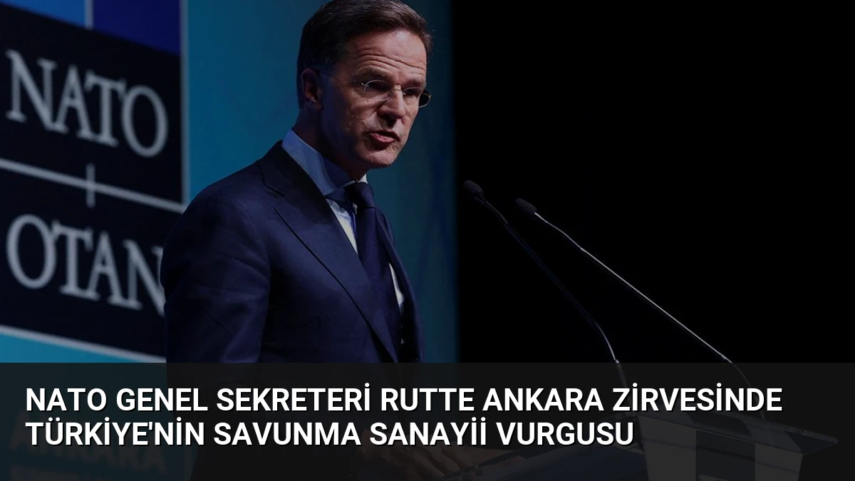 NATO Genel Sekreteri Rutte Ankara Zirvesinde Türkiye’nin Savunma Sanayii Vurgusu