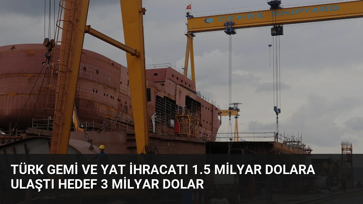 Türk Gemi ve Yat İhracatı 1.5 Milyar Dolara Ulaştı Hedef 3 Milyar Dolar