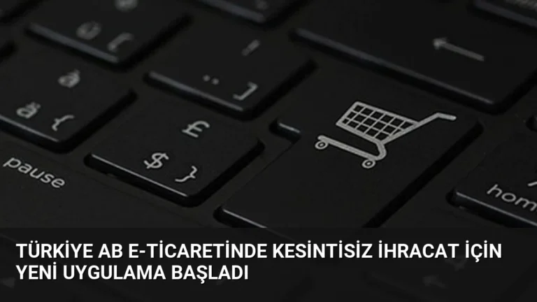 Türkiye AB E-ticaretinde Kesintisiz İhracat İçin Yeni Uygulama Başladı