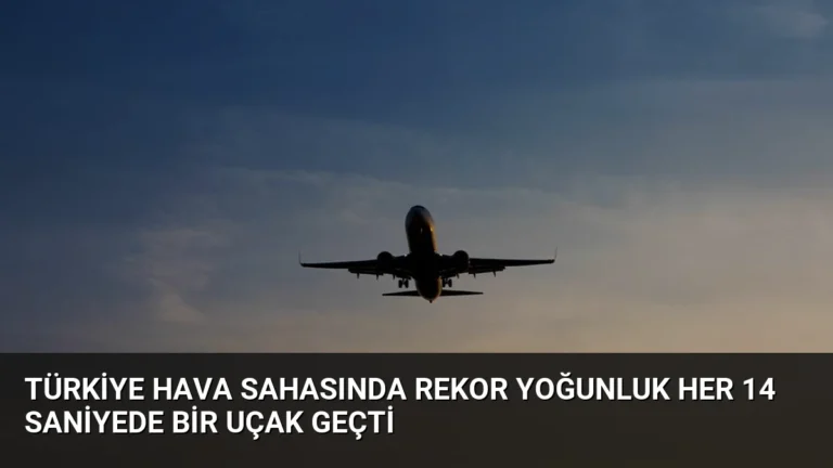 Türkiye Hava Sahasında Rekor Yoğunluk Her 14 Saniyede Bir Uçak Geçti